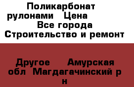 Поликарбонат   рулонами › Цена ­ 3 000 - Все города Строительство и ремонт » Другое   . Амурская обл.,Магдагачинский р-н